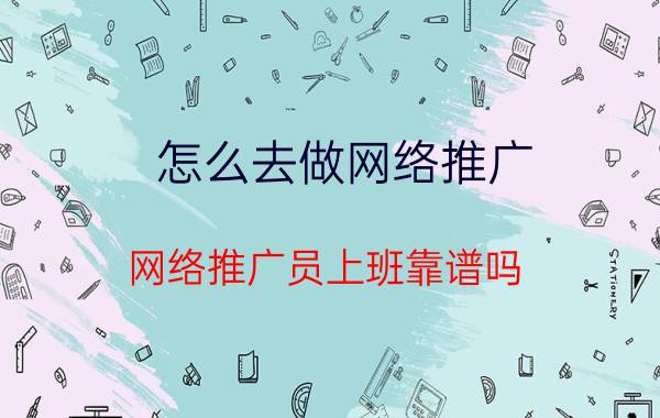 怎么去做网络推广 网络推广员上班靠谱吗？